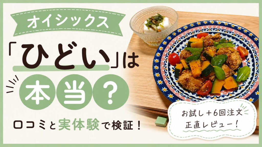 オイシックス「ひどい」は本当？口コミと実体験で検証！おためし＋6回注文正直レビュー